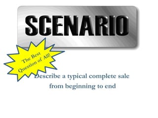 Describe a typical complete sale 
from beginning to end  