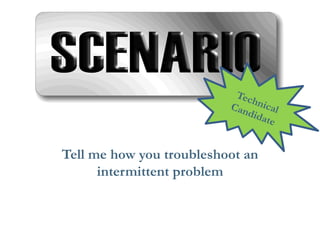 Tell me how you troubleshoot an intermittent problem  