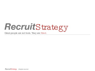 Recruit Strategy Great people are not born. They are  Hired . All rights reserved. 