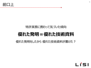 前口上
6
特許実務に携わって気づいた傾向
優れた発明＝優れた技術資料
優れた発明をしたから 優れた技術資料が書けた？
 