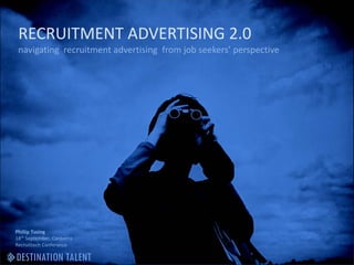 RECRUITMENT ADVERTISING 2.0 
 navigating  recruitment advertising  from job seekers’ perspective 




Phillip Tusing 
18th September, Canberra 
Recruittech Conference 
 