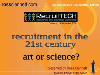 Canberra, 18 September 2009 art or science? recruitment in the 21st century 