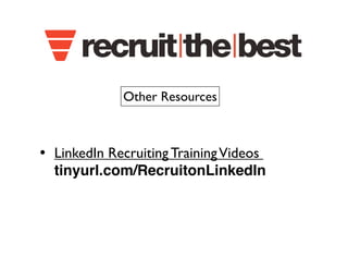 Other Resources 
• LinkedIn Recruiting Training Videos 
tinyurl.com/RecruitonLinkedIn 
 