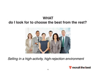 WHAT 
do I look for to choose the best from the rest? 
Selling in a high-activity, high-rejection environment 
4 
 