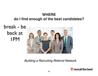 WHERE 
do I find enough of the best candidates? 
Building a Recruiting Referral Network 
50 
break - be 
back at 
1PM 
 