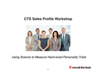 CTS Sales Profile Workshop 
Using Science to Measure Hard-wired Personality Traits 
7 
 