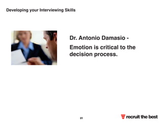 Developing your Interviewing Skills 
Dr. Antonio Damasio - 
Emotion is critical to the 
decision process. 
recruit the best 89 
 