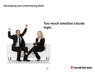 Developing your Interviewing Skills 
Too much emotion clouds 
logic. 
recruit the best 90 
 