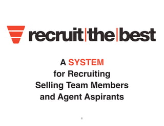 A SYSTEM 
for Recruiting 
Selling Team Members 
and Agent Aspirants 
1 
 