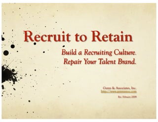 Recruit to Retain
     Build a Recruiting Culture.
     Repair Your Talent Brand.


                    Gunn & Associates, Inc.
                   http://www.gunnassoc.com
                              Rev. February 2009
 
