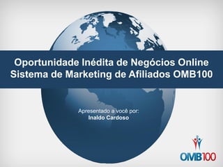Oportunidade Inédita de Negócios Online 
Sistema de Marketing de Afiliados OMB100 
Apresentado a você por: 
Inaldo Cardoso  