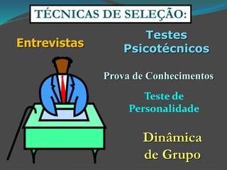 TÉCNICAS DE SELEÇÃO: 
Entrevistas 
Testes 
Psicotécnicos 
Prova de Conhecimentos 
Teste de 
Personalidade 
Dinâmica 
de Grupo 
 