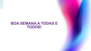 Boa semana a todas e todos!
BOA SEMANA A TODAS E
TODOS!
 