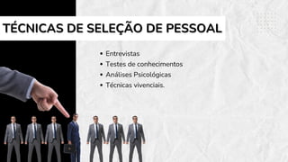 TÉCNICAS DE SELEÇÃO DE PESSOAL
TÉCNICAS DE SELEÇÃO DE PESSOAL
Entrevistas
Testes de conhecimentos
Análises Psicológicas
Técnicas vivenciais.
 