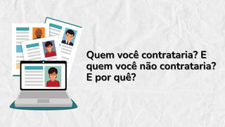 Quem você contrataria? E
Quem você contrataria? E
quem você não contrataria?
quem você não contrataria?
E por quê?
E por quê?
 