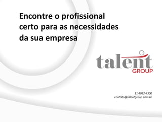 Encontre o profissional
certo para as necessidades
da sua empresa




                                      11 4052-4300
                        contato@talentgroup.com.br
 