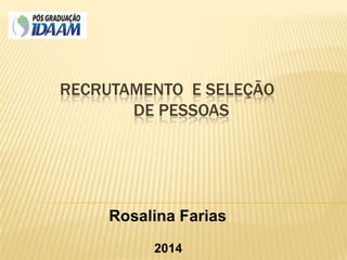 RECRUTAMENTO E SELEÇÃO
DE PESSOAS
Rosalina Farias
2014
 