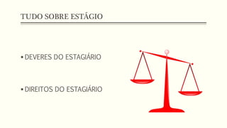 TUDO SOBRE ESTÁGIO
 DEVERES DO ESTAGIÁRIO
 DIREITOS DO ESTAGIÁRIO
 