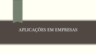 APLICAÇÕES EM EMPRESAS
 
