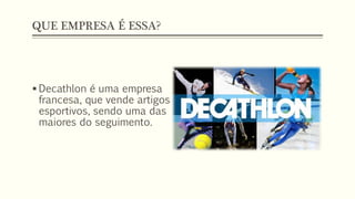 QUE EMPRESA É ESSA?
 Decathlon é uma empresa
francesa, que vende artigos
esportivos, sendo uma das
maiores do seguimento.
 