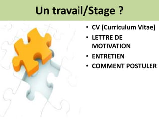 Un travail/Stage ?
• CV (Curriculum Vitae)
• LETTRE DE
MOTIVATION
• ENTRETIEN
• COMMENT POSTULER
 