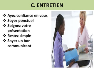 C. ENTRETIEN
 Ayez confiance en vous
 Soyez ponctuel
 Soignez votre
présentation
 Restez simple
 Soyez un bon
communicant
 