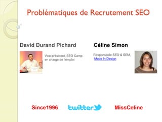 Problématiques de Recrutement SEO


David Durand Pichard               Céline Simon
        Vice-président, SEO Camp   Res...