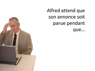 Alfred attend que son annonce soit parue pendant que… 