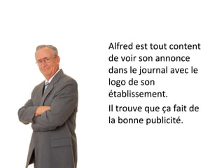 Alfred est tout content de voir son annonce dans le journal avec le logo de son établissement. Il trouve que ça fait de la bonne publicité. 