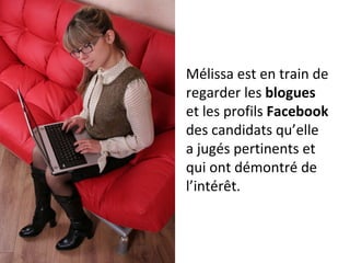 Mélissa est en train de regarder les  blogues  et les profils  Facebook  des candidats qu’elle a jugés pertinents et qui ont démontré de l’intérêt. 