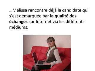 … Mélissa rencontre déjà la personne qui s’est démarquée par  la qualité des échanges  sur Internet via les différents médiums. 