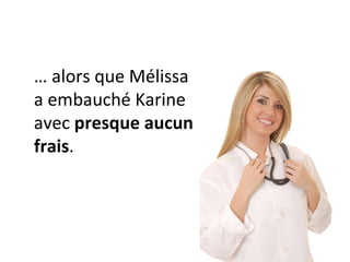 …  alors que Mélissa a embauché Karine avec  presque aucun frais . 