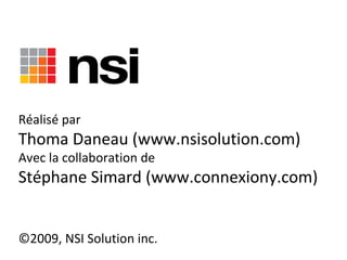 Réalisé par  Thoma Daneau (www.nsisolution.com) Avec la collaboration de Stéphane Simard (www.connexiony.com) ©2009, NSI Solution inc.  