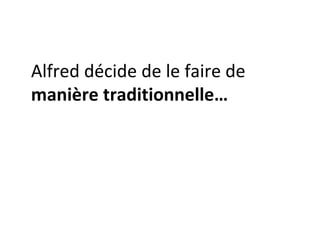 Alfred décide de le faire de  manière traditionnelle… 