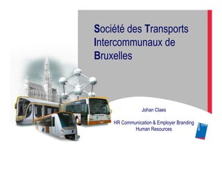 Société des Transports
Intercommunaux de
Bruxelles



                Johan Claes

    HR Communication & Employer Branding
            Human Resources
 