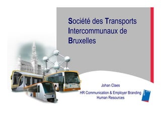 Société des Transports
Intercommunaux de
Bruxelles




               Johan Claes
   HR Communication & Employer Branding
           Human Resources
 
