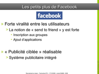 Les petits plus de Facebook Forte viralité entre les utilisateurs La notion de « send to friend » y est forte Inscription aux groupes Ajout d’applications « Publicité ciblée » réalisable Système publicitaire intégré 