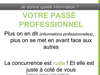Je donne quelle information ? VOTRE PASSÉ PROFESSIONNEL Plus on en dit  (informations professionnelles) , plus on se met en avant face aux autres La concurrence est  rude  ! Et elle est juste à coté de vous 