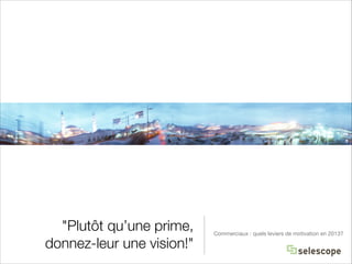"Plutôt qu’une prime,
donnez-leur une vision!"

Commerciaux : quels leviers de motivation en 2013?

 