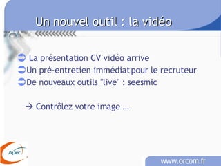 Un nouvel outil : la vidéo La présentation CV vidéo arrive Un pré-entretien immédiat pour le recruteur De nouveaux outils &quot;live&quot; : seesmic    Contrôlez votre image … 
