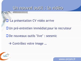 Un nouvel outil : la vidéo La présentation CV vidéo arrive Un pré-entretien immédiat pour le recruteur De nouveaux outils &quot;live&quot; : seesmic    Contrôlez votre image … 