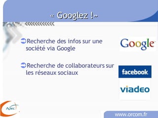 « Googlez !» Recherche des infos sur une société via Google Recherche de collaborateurs sur les réseaux sociaux 