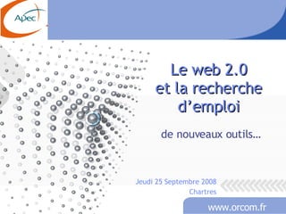 Le web 2.0 et la recherche d’emploi de nouveaux outils… Jeudi 25 Septembre 2008 Chartres 