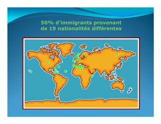50% d’immigrants provenant
de 19 nationalités différentes




                               4       2       1
                           1
                                   6
                           3
                      1
  6
                      1
              1           1 1 1 1
      1                        1
                  2
          2
                                           1
 