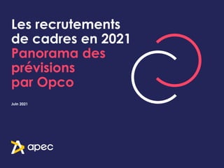 Les recrutements
de cadres en 2021
Panorama des
prévisions
par Opco
Juin 2021
 