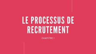 L E P R O C E S S U S D E
R E C R U T E M E N T
CHAPITRE 1
 