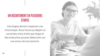 Ces étapes doivent respecter une
chronologie. Nous ferons au départ un
survol des choix à faire par étape et
des embuches pouvant déboucher sur
une erreur de recrutement.
UN RECRUTEMENT EN PLUSIEURS
ÉTAPES
 