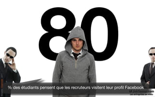 80
Benjamin Chaminade 2011




                          % des étudiants pensent que les recruteurs visitent leur proﬁl Facebook
 