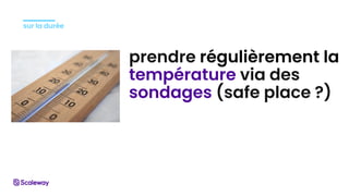 sur la durée
prendre régulièrement la
température via des
sondages (safe place ?)
 