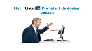 Het LinkedIn Proﬁel uit de doeken
gedaan
 